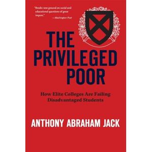 Jack, Anthony Abraham The Privileged Poor: How Elite Colleges Are Failing Disadvantaged Students Jack, Anthony Abraham The Privileged Poor: How Elite Colleges Are Failing Disadvantaged Students
