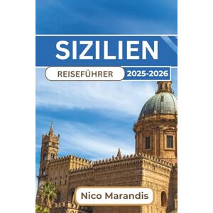 Marandis, Nico SIZILIEN REISEFÜHRER 2025-2026: Erleben Sie die reiche Geschichte, die atemberaubenden Landschaften und die lebendige Kultur der Insel mit Palermo, Cantania und Taormina Marandis, Nico SIZILIEN REISEFÜHRER 2025-2026: Erleben Sie die reiche Geschichte, die atemberaubenden Landschaften und die lebendige Kultur der Insel mit Palermo, Cantania und Taormina