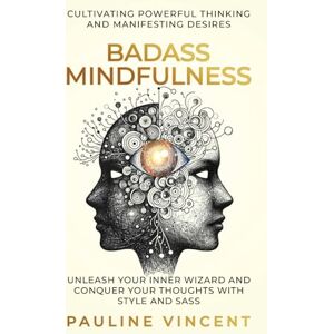 Vincent Badass Mindfulness: Cultivating Powerful Thinking and Manifesting Desires: Unleash Your Inner Wizard and Conquer Your Thoughts with Style and Sass Vincent Badass Mindfulness: Cultivating Powerful Thinking and Manifesting Desires: Unleash Your Inner Wizard and Conquer Your Thoughts with Style and Sass