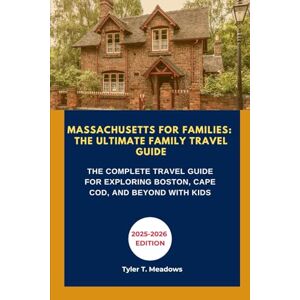 T. Meadows, Tyler MASSACHUSETTS FOR FAMILIES: THE ULTIMATE FAMILY TRAVEL GUIDE: THE COMPLETE TRAVEL GUIDE FOR EXPLORING BOSTON, CAPE COD, AND BEYOND WITH KIDS (Great American Journeys: Family Travel State by State) T. Meadows, Tyler MASSACHUSETTS FOR FAMILIES: THE ULTIMATE FAMILY TRAVEL GUIDE: THE COMPLETE TRAVEL GUIDE FOR EXPLORING BOSTON, CAPE COD, AND BEYOND WITH KIDS (Great American Journeys: Family Travel State by State)