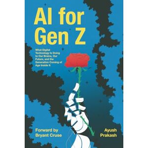 Prakash, Ayush AI for Gen Z: What Digital Technology Is Doing to Our Brains, Our Future, and the Generation Coming of Age Inside It Prakash, Ayush AI for Gen Z: What Digital Technology Is Doing to Our Brains, Our Future, and the Generation Coming of Age Inside It