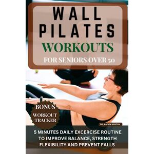 Winton, Dr. Kaden Wall Pilates Workouts for Seniors Over 50: 5 Minutes Daily Workout Routine To Improve Balance, Strength, Flexibility And Prevent Falls In Seniors Winton, Dr. Kaden Wall Pilates Workouts for Seniors Over 50: 5 Minutes Daily Workout Routine To Improve Balance, Strength, Flexibility And Prevent Falls In Seniors