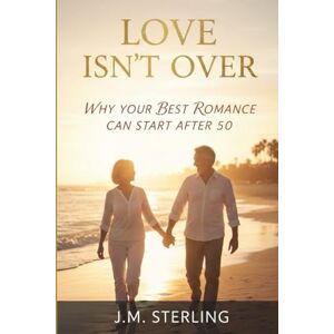 Sterling, J.M. Love Isn’t Over, Subtitle: Why Your Best Romance Can Start After 50 Sterling, J.M. Love Isn’t Over, Subtitle: Why Your Best Romance Can Start After 50