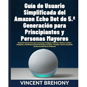 Vincent Guía de Usuario Simplificada del Amazon Echo Dot de 5.ª Generación para Principiantes y Personas Mayores Vincent Guía de Usuario Simplificada del Amazon Echo Dot de 5.ª Generación para Principiantes y Personas Mayores