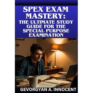 INNOCENT, GEVORGYAN A . SPEX Exam Study Guide 2026-2027: The Ultimate Resource for Mastering the Special Purpose Examination: Step-by-Step Review, Test-Taking Strategies, and ... to Ace Your SPEX Exam and Boost Your Success INNOCENT, GEVORGYAN A . SPEX Exam Study Guide 2026-2027: The Ultimate Resource for Mastering the Special Purpose Examination: Step-by-Step Review, Test-Taking Strategies, and ... to Ace Your SPEX Exam and Boost Your Success