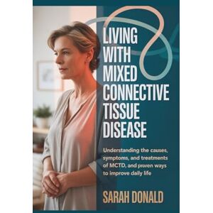 DONALD, SARAH LIVING WITH MIXED CONNECTIVE TISSUE DISEASE: Understanding the causes, symptoms, and treatments of MCTD, and proven ways to improve daily life DONALD, SARAH LIVING WITH MIXED CONNECTIVE TISSUE DISEASE: Understanding the causes, symptoms, and treatments of MCTD, and proven ways to improve daily life