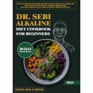 Carter, Linda Mae Dr. Sebi Alkaline Diet Cookbook for Beginners: 100 Plant-Based Electric Recipes, 30-Day Meal Plan, Grocery List, Quick Detox Guide, African Biomineral Balance, Healing, Fat Loss & Immune Boost Manual Carter, Linda Mae Dr. Sebi Alkaline Diet Cookbook for Beginners: 100 Plant-Based Electric Recipes, 30-Day Meal Plan, Grocery List, Quick Detox Guide, African Biomineral Balance, Healing, Fat Loss & Immune Boost Manual