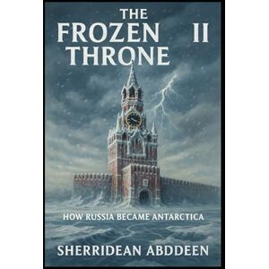 Abddeen, Sherridean Ann-Marie The Frozen Throne II: How Russia Became Antarctica Abddeen, Sherridean Ann-Marie The Frozen Throne II: How Russia Became Antarctica