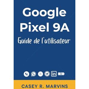R. Marvins, Casey Google Pixel 9A Guide de l'utilisateur: Le manuel simplifié pour tous les utilisateurs avec des conseils essentiels, des raccourcis et des instructions pratiques pour une utilisation quotidienne R. Marvins, Casey Google Pixel 9A Guide de l'utilisateur: Le manuel simplifié pour tous les utilisateurs avec des conseils essentiels, des raccourcis et des instructions pratiques pour une utilisation quotidienne
