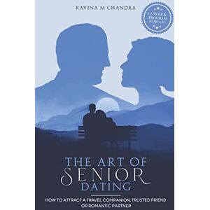 Chandra, Ravina M The Art of Senior Dating: How to Attract a Travel Companion, Trusted Friend or Romantic Partner (Love After 60) Chandra, Ravina M The Art of Senior Dating: How to Attract a Travel Companion, Trusted Friend or Romantic Partner (Love After 60)