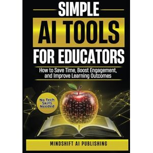 Mindshift AI Publishing Simple AI Tools for Educators: How to Save Time, Boost Engagement, and Improve Learning Outcomes No Tech Skills Required (AI Time-Saving Teacher ... Life, Boost Engagement & Improve Learning) Mindshift AI Publishing Simple AI Tools for Educators: How to Save Time, Boost Engagement, and Improve Learning Outcomes No Tech Skills Required (AI Time-Saving Teacher ... Life, Boost Engagement & Improve Learning)