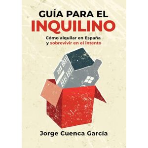 Cuenca García, Jorge Guía para el inquilino: Cómo alquilar en España y sobrevivir en el intento Cuenca García, Jorge Guía para el inquilino: Cómo alquilar en España y sobrevivir en el intento