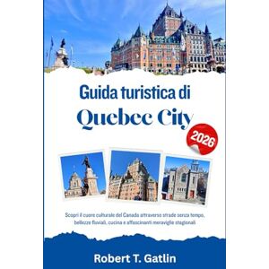 T. Gatlin, Robert Guida turistica di Quebec City 2026: Scopri il cuore culturale del Canada attraverso strade senza tempo, bellezze fluviali, cucina e affascinanti meraviglie stagionali T. Gatlin, Robert Guida turistica di Quebec City 2026: Scopri il cuore culturale del Canada attraverso strade senza tempo, bellezze fluviali, cucina e affascinanti meraviglie stagionali