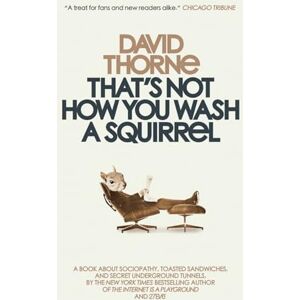 Thorne, David R That's Not How You Wash a Squirrel: A collection of new essays and emails Thorne, David R That's Not How You Wash a Squirrel: A collection of new essays and emails