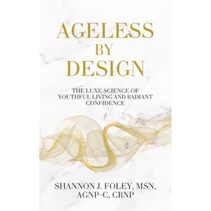 Foley, Shannon J. Ageless by Design: The Luxe Science of Youthful Living and Radiant Confidence (Ageless by Design Lifestyle) Foley, Shannon J. Ageless by Design: The Luxe Science of Youthful Living and Radiant Confidence (Ageless by Design Lifestyle)