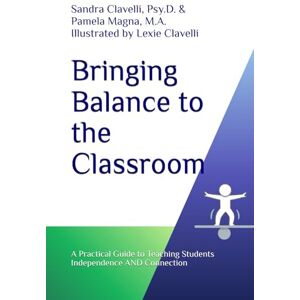 Clavelli Psy.D., Sandra Bringing Balance to the Classroom: A Practical Guide to Teaching Students Independence AND Connection Clavelli Psy.D., Sandra Bringing Balance to the Classroom: A Practical Guide to Teaching Students Independence AND Connection