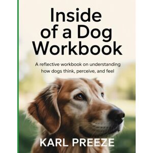 Preeze, Karl Inside of A Dog WorkBook: A Reflective Workbook on Understanding How Dogs Think, Perceive, and Feel. Preeze, Karl Inside of A Dog WorkBook: A Reflective Workbook on Understanding How Dogs Think, Perceive, and Feel.