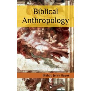 Hayes, Bishop Jerry L Biblical Anthropology Hayes, Bishop Jerry L Biblical Anthropology
