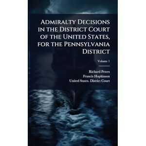 Peters, Richard Admiralty Decisions in the District Court of the United States, for the Pennsylvania District Peters, Richard Admiralty Decisions in the District Court of the United States, for the Pennsylvania District