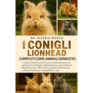 Marco, Dr. Alessia I CONIGLI LIONHEAD COMPLETI COME ANIMALI DOMESTICI: I conigli Lionhead completi come animali domestici: una guida pratica all'alloggio, ... sanitaria....per compagni felici e sani Marco, Dr. Alessia I CONIGLI LIONHEAD COMPLETI COME ANIMALI DOMESTICI: I conigli Lionhead completi come animali domestici: una guida pratica all'alloggio, ... sanitaria....per compagni felici e sani
