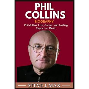 MAX, STEVE J. BIOGRAPHY OF PHIL COLLINS: Phil Collins’ Life, Career, and Lasting Impact on Music MAX, STEVE J. BIOGRAPHY OF PHIL COLLINS: Phil Collins’ Life, Career, and Lasting Impact on Music