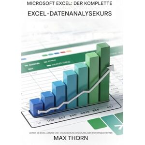 Thorn, Max Microsoft Excel – Der komplette Excel-Datenanalysekurs: Microsoft Excel – Die komplette Excel-Datenanalyse. Lernen Sie grundlegende bis fortgeschrittene Excel-Datenanalyse und -Visualisierung Thorn, Max Microsoft Excel – Der komplette Excel-Datenanalysekurs: Microsoft Excel – Die komplette Excel-Datenanalyse. Lernen Sie grundlegende bis fortgeschrittene Excel-Datenanalyse und -Visualisierung