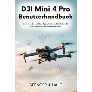 HALE, SPENCER J. DJI Mini 4 Pro Benutzerhandbuch: Entdecken Sie wichtige Tipps, Tricks und Techniken für einen reibungslosen Drohnenbetrieb HALE, SPENCER J. DJI Mini 4 Pro Benutzerhandbuch: Entdecken Sie wichtige Tipps, Tricks und Techniken für einen reibungslosen Drohnenbetrieb