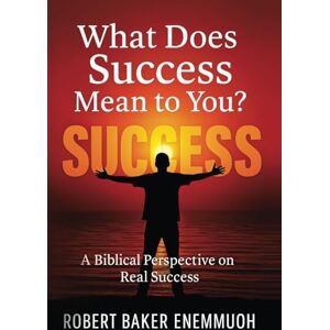 Enemmuoh, Robert Baker What does Success mean to you?: A Biblical Perspective on real Success Enemmuoh, Robert Baker What does Success mean to you?: A Biblical Perspective on real Success