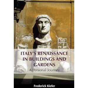 Kiefer, Frederick Italy’s Renaissance in Buildings and Gardens: A Personal Journey Kiefer, Frederick Italy’s Renaissance in Buildings and Gardens: A Personal Journey