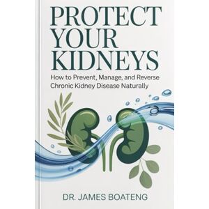 Boateng, Dr James Protect Your Kidneys: How to Prevent, Manage, and Reverse Chronic Kidney Disease Naturally: A Practical Self-Help Guide for Healthy Kidneys, Blood Pressure Control, and Long-Term Wellness Boateng, Dr James Protect Your Kidneys: How to Prevent, Manage, and Reverse Chronic Kidney Disease Naturally: A Practical Self-Help Guide for Healthy Kidneys, Blood Pressure Control, and Long-Term Wellness