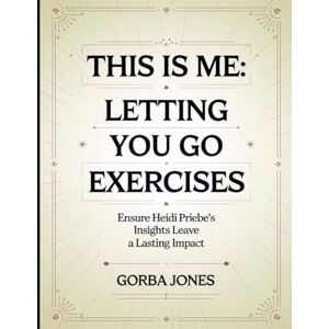 Jones, Gorba This is Me: Letting You Go Exercises: Ensure Heidi Priebe's Insights Leave a Lasting Impact Jones, Gorba This is Me: Letting You Go Exercises: Ensure Heidi Priebe's Insights Leave a Lasting Impact