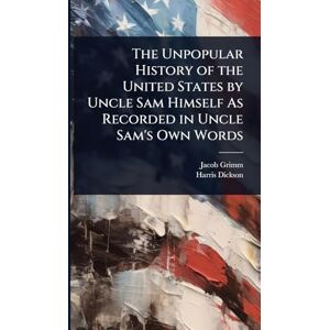 Grimm, Jacob The Unpopular History of the United States by Uncle Sam Himself As Recorded in Uncle Sam's Own Words Grimm, Jacob The Unpopular History of the United States by Uncle Sam Himself As Recorded in Uncle Sam's Own Words