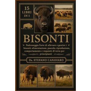 Canavaro, Dr. Stefano BISONTI: Padroneggia l'arte di allevare e gestire i bisonti: alimentazione, pascolo, riproduzione, comportamento e requisiti di terra per principianti Canavaro, Dr. Stefano BISONTI: Padroneggia l'arte di allevare e gestire i bisonti: alimentazione, pascolo, riproduzione, comportamento e requisiti di terra per principianti