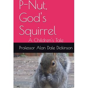 Dickinson, Professor Alan Dale P-Nut, God's Squirrel: A Children's Tale Dickinson, Professor Alan Dale P-Nut, God's Squirrel: A Children's Tale