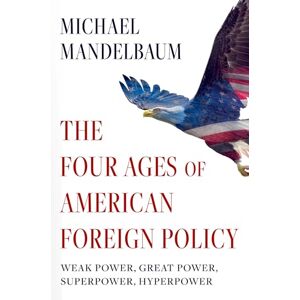 Mandelbaum, Michael The Four Ages of American Foreign Policy: Weak Power, Great Power, Superpower, Hyperpower Mandelbaum, Michael The Four Ages of American Foreign Policy: Weak Power, Great Power, Superpower, Hyperpower
