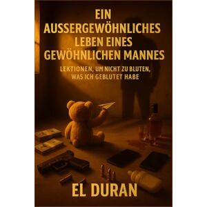 DURÁN, EL EIN AUSSERGEWÖHNLICHES LEBEN EINES GEWÖHNLICHEN MANNES: LEKTIONEN, UM NICHT ZU BLUTEN, WAS ICH GEBLUTET HABE DURÁN, EL EIN AUSSERGEWÖHNLICHES LEBEN EINES GEWÖHNLICHEN MANNES: LEKTIONEN, UM NICHT ZU BLUTEN, WAS ICH GEBLUTET HABE