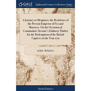 Windus, John A Journey to Mequinez; the Residence of the Present Emperor of Fez and Morocco. On the Occasion of Commodore Stewart's Embassy Thither for the Redemption of the British Captives in the Year 1721 Windus, John A Journey to Mequinez; the Residence of the Present Emperor of Fez and Morocco. On the Occasion of Commodore Stewart's Embassy Thither for the Redemption of the British Captives in the Year 1721