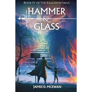 McEwan, James D. Hammer & Glass: Kalleron Book IV (The Kalleron Saga) McEwan, James D. Hammer & Glass: Kalleron Book IV (The Kalleron Saga)
