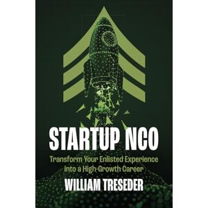 Treseder, William Startup NCO: Transform Your Enlisted Experience into a High-Growth Career Treseder, William Startup NCO: Transform Your Enlisted Experience into a High-Growth Career