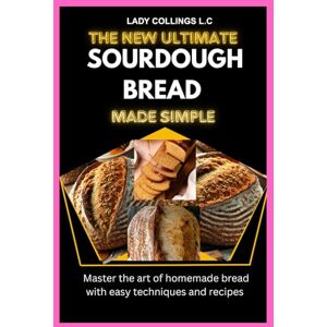 L.C, Lady Collings THE NEW ULTIMATE SOURDOUGH BREAD MADE SIMPLE: Master The Art Of Homemade Bread With Easy Techniques And Recipes L.C, Lady Collings THE NEW ULTIMATE SOURDOUGH BREAD MADE SIMPLE: Master The Art Of Homemade Bread With Easy Techniques And Recipes