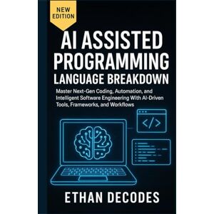 DECODES, ETHAN AI Assisted Programming Language Breakdown: Subtitle: Master Next-Gen Coding, Automation, and Intelligent Software Engineering With AI-Driven Tools, Frameworks, and Workflows DECODES, ETHAN AI Assisted Programming Language Breakdown: Subtitle: Master Next-Gen Coding, Automation, and Intelligent Software Engineering With AI-Driven Tools, Frameworks, and Workflows