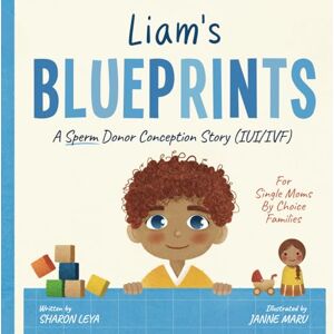 Leya, Sharon Liam's Blueprints: A (IUI) Donor Conception Story for Single Moms By Choice Families Leya, Sharon Liam's Blueprints: A (IUI) Donor Conception Story for Single Moms By Choice Families