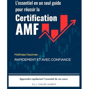 CHICATE LAURENT, M. Éric J. L’ESSENTIEL EN UN SEUL GUIDE POUR RÉUSSIR LA CERTIFICATION AMF: Maîtrisez l'examen RAPIDEMENT ET AVEC CONFIANCE CHICATE LAURENT, M. Éric J. L’ESSENTIEL EN UN SEUL GUIDE POUR RÉUSSIR LA CERTIFICATION AMF: Maîtrisez l'examen RAPIDEMENT ET AVEC CONFIANCE
