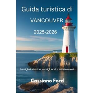 Ford, Cassiano Guida turistica di Vancouver 2025-2026: Le migliori attrazioni, consigli locali e tesori nascosti Ford, Cassiano Guida turistica di Vancouver 2025-2026: Le migliori attrazioni, consigli locali e tesori nascosti