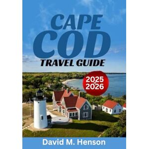 Henson, David M. Cape Cod Travel Guide 2025-2026: Explore Adventure, Culture, Local Hidden Gems, and Unique Outdoor Experiences in New England’s Coastal Haven Henson, David M. Cape Cod Travel Guide 2025-2026: Explore Adventure, Culture, Local Hidden Gems, and Unique Outdoor Experiences in New England’s Coastal Haven