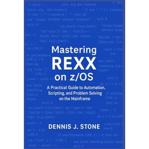 Stone, Dennis J. Mastering REXX on z/OS: A Practical Guide to Automation, Scripting, and Problem Solving on the Mainframe (IBM Mainframe Series) Stone, Dennis J. Mastering REXX on z/OS: A Practical Guide to Automation, Scripting, and Problem Solving on the Mainframe (IBM Mainframe Series)