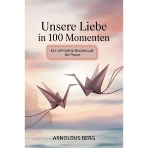 Berg, Arnoldus Unsere Liebe in 100 Momenten Die ultimative Bucket List für Paare: Erlebt Abenteuer, vertieft eure Verbindung und entdeckt euch neu – 100 inspirierende Ideen für gemeinsame Erlebnisse Berg, Arnoldus Unsere Liebe in 100 Momenten Die ultimative Bucket List für Paare: Erlebt Abenteuer, vertieft eure Verbindung und entdeckt euch neu – 100 inspirierende Ideen für gemeinsame Erlebnisse