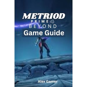 Gamer, Alex Metroid Prime 4: Beyond Game Guide Gamer, Alex Metroid Prime 4: Beyond Game Guide