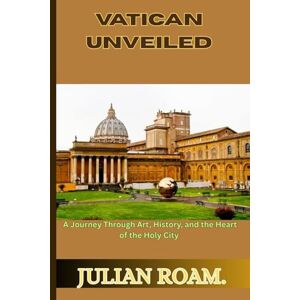 Roam, Julian Vatican Unveiled: A Journey Through Art, History, and the Heart of the Holy City Roam, Julian Vatican Unveiled: A Journey Through Art, History, and the Heart of the Holy City