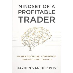Van Der Post, Hayden Mindset of a Profitable Trader: Master Discipline, Confidence, and emotional control: How to Think, Act, and Execute Like a Consistent Profitable Trader Van Der Post, Hayden Mindset of a Profitable Trader: Master Discipline, Confidence, and emotional control: How to Think, Act, and Execute Like a Consistent Profitable Trader